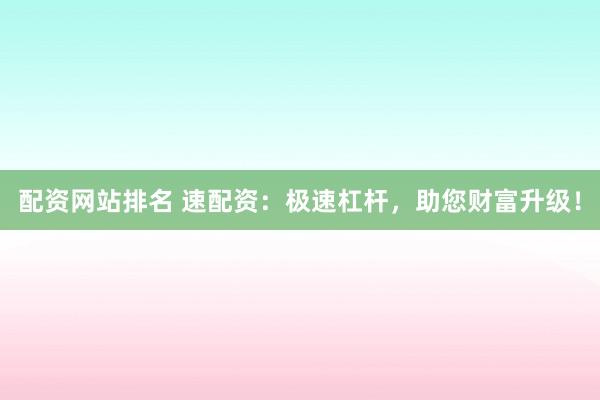配资网站排名 速配资：极速杠杆，助您财富升级！