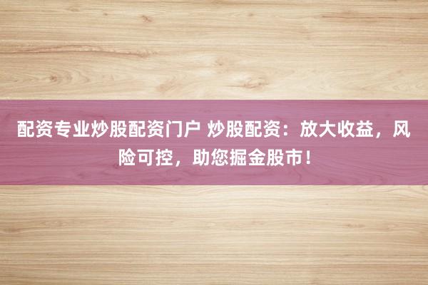配资专业炒股配资门户 炒股配资：放大收益，风险可控，助您掘金股市！