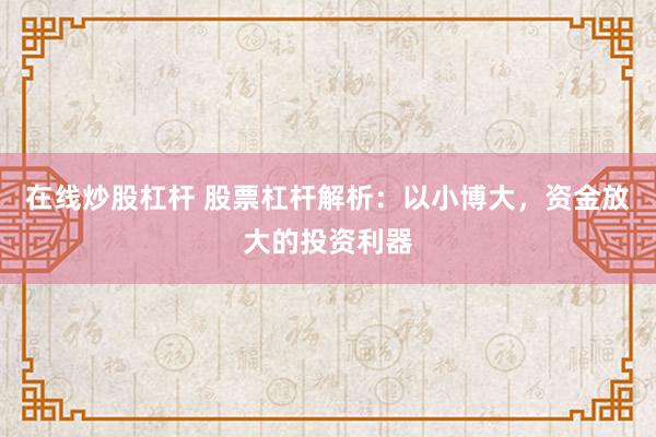在线炒股杠杆 股票杠杆解析：以小博大，资金放大的投资利器