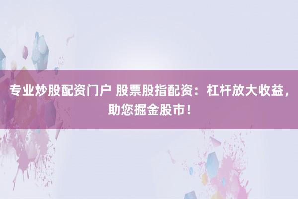 专业炒股配资门户 股票股指配资：杠杆放大收益，助您掘金股市！