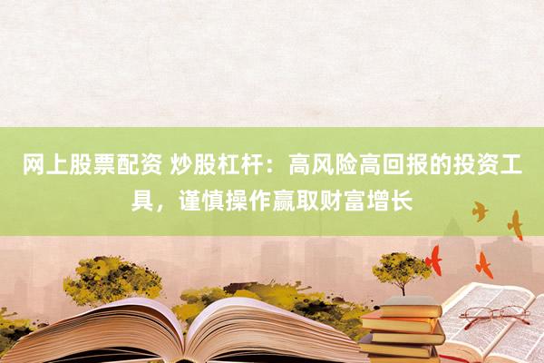 网上股票配资 炒股杠杆：高风险高回报的投资工具，谨慎操作赢取财富增长
