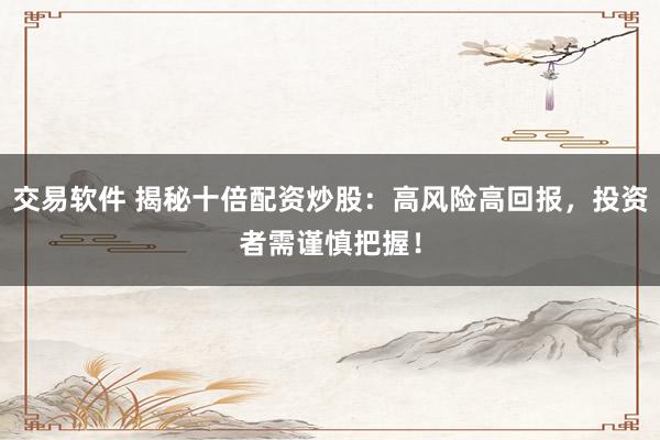 交易软件 揭秘十倍配资炒股：高风险高回报，投资者需谨慎把握！