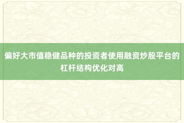 偏好大市值稳健品种的投资者使用融资炒股平台的杠杆结构优化对高