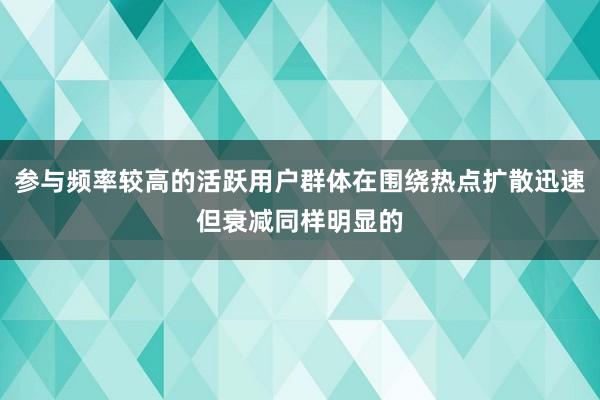 参与频率较高的活跃用户群体在围绕热点扩散迅速但衰减同样明显的
