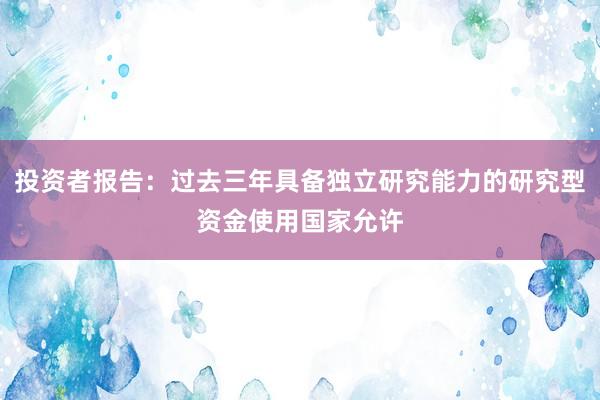 投资者报告：过去三年具备独立研究能力的研究型资金使用国家允许