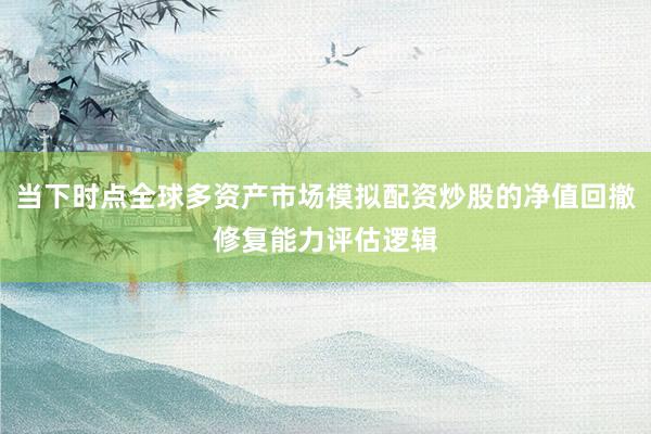 当下时点全球多资产市场模拟配资炒股的净值回撤修复能力评估逻辑