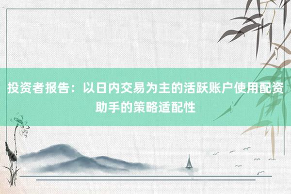 投资者报告：以日内交易为主的活跃账户使用配资助手的策略适配性