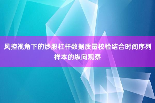 风控视角下的炒股杠杆数据质量校验结合时间序列样本的纵向观察