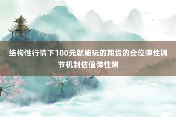 结构性行情下100元就能玩的期货的仓位弹性调节机制估值弹性测