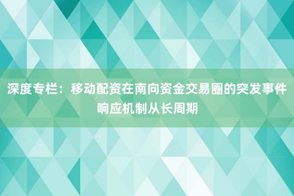 深度专栏：移动配资在南向资金交易圈的突发事件响应机制从长周期