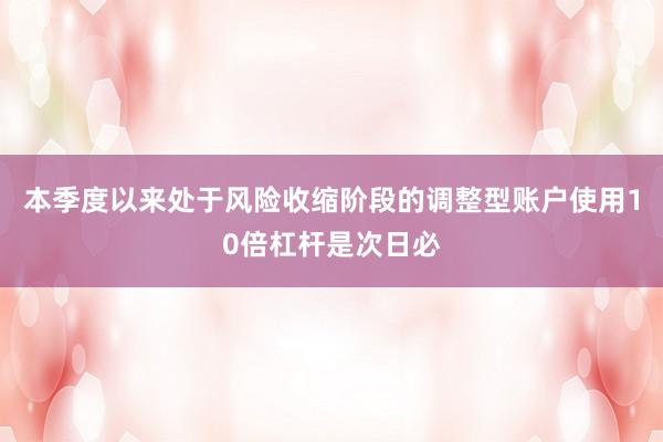 本季度以来处于风险收缩阶段的调整型账户使用10倍杠杆是次日必