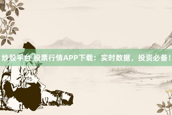 炒股平台 股票行情APP下载：实时数据，投资必备！
