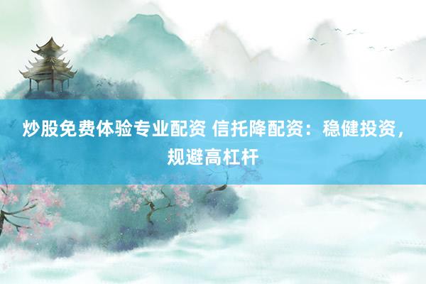 炒股免费体验专业配资 信托降配资：稳健投资，规避高杠杆