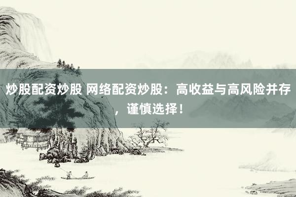 炒股配资炒股 网络配资炒股：高收益与高风险并存，谨慎选择！